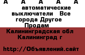 А3792, А3792, А3793, А3794, А3796  автоматические выключатели - Все города Другое » Продам   . Калининградская обл.,Калининград г.